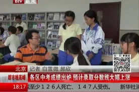 北京：各区中考成绩出炉 预计录取分数线大幅上涨