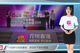六间房与花椒重组，深交所下发问询函视频封面