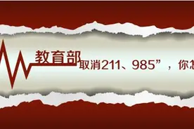 高考报志愿：教育部“取消211、985”，你怎么看？图片