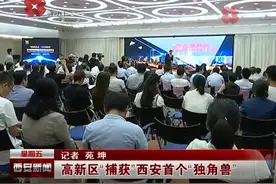 高新区“捕获”西安首个“独角兽”视频封面