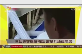 三伏天穿棉袄拍戏 演员片场战高温