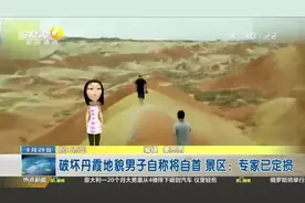 破坏丹霞地貌男子自称将自首，景区：专家已定损