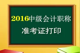 2016年中级会计职称考试准考证打印时间及入口图片