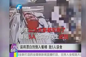 误将漂白剂倒入餐桶 致5人误食视频封面
