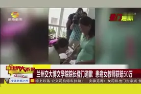 兰州交大博文学院院长登门道歉 患癌女教师家属获赔50万视频封面