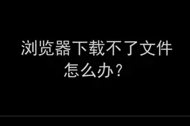好好的浏览器，为什么下载不了文件呢？视频封面