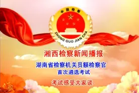 湘西检察新闻播报员额检察官遴选考试感受大家谈图片