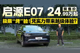 极限“烤”验！预售价24.99万起 启源E07凭实力带来越级体验？视频封面