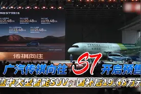广汽传祺向往S7预售：定位中大型智能SUV，国补后19.48万元起视频封面