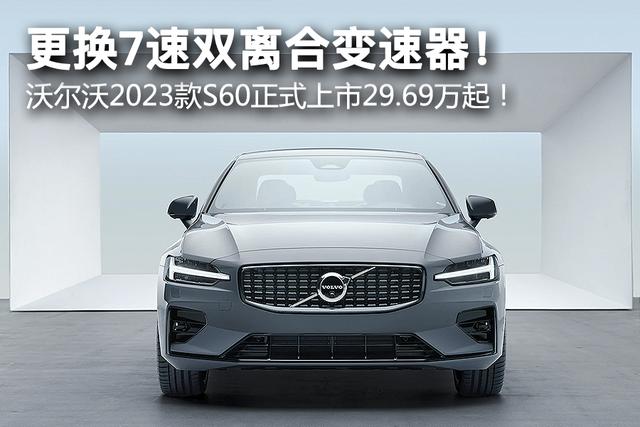 更换7速双离合变速器！ 沃尔沃2023款S60正式上市29.69万起！