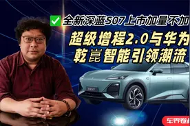 全新深蓝S07上市加量不加价，超级增程2.0与华为乾崑智能引领潮流视频封面