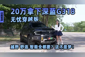 20万拿下深蓝G318无忧穿越版  越野 舒适 智能全都要？这不是梦！视频封面