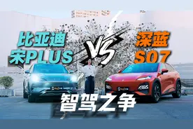 深蓝S07对比比亚迪宋PLUS智驾，谁是同级标杆？视频封面