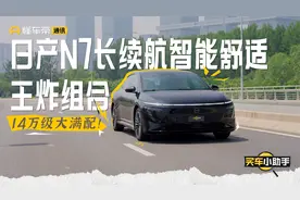 买车小助手｜14万级大满配！日产N7长续航智能舒适王炸组合