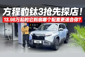 方程豹 钛3抢先探店 13.98万起哪个配置最香？视频封面