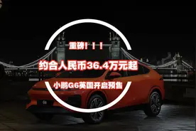 重磅！约合人民币36.4万元起，小鹏G6英国开启预售视频封面