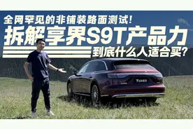 全网罕见的非铺装路面测试！拆解享界S9T产品力 适合什么人买？