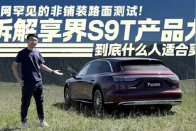全网罕见的非铺装路面测试！拆解享界S9T产品力 适合什么人买？