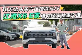 10万出头买六座插混SUV，江淮X8 E家堪称顾家稳重之选视频封面