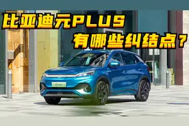 百车全说丨比亚迪元PLUS：让客户纠结的点有哪些？图片