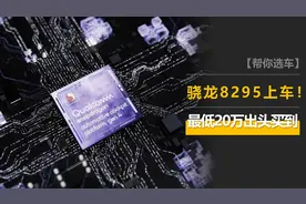 骁龙8155已过气，这几款车都配备了8295芯片，最低20万出头能买到图片