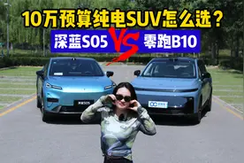 10万级家用纯电SUV怎么选？深蓝S05对比零跑B10
