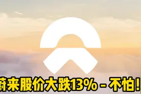 股价一日暴跌13%达历史最低！见惯大场面，蔚来才不怕这些呢！视频封面