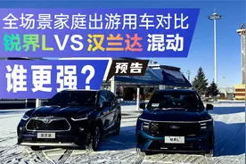 全场景家庭出游用车对比！锐界L/汉兰达混动谁更强？（预告）视频封面