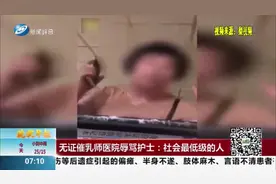 无证催乳师擅入病房遭拒，当场辱骂护士，医院报警民警介入调查
视频封面