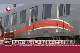 高科技！轨交18号线新车抵沪，均为6节编组，将采用全自动驾驶视频封面