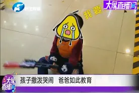 孩子想要买玩具, 不给买就躺地上哭闹撒泼, 爸爸如此教育视频封面