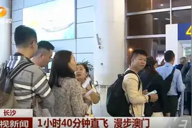 【1小时40分钟！长沙直飞澳门航线正式启动运行】视频封面