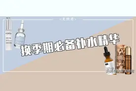 换季补水大作战｜这6款补水保湿精华，用过就离不开图片