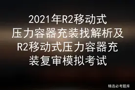 2021年R2移动式压力容器充装找解析及充装复审模拟考试图片