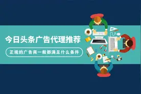 今日头条广告代理如何筛选？正规的广告商满足什么条件图片