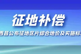 征地补偿标准明确了！西昌公布征地区片综合地价及实施标准图片