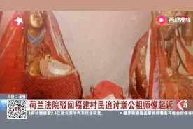 荷兰法院驳回福建村民追讨章公祖师像起诉，千年的佛像流失海外！视频封面