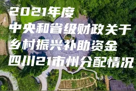 2021乡村振兴补助资金下来了，四川21个市州哪些县市获得最多图片