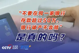 “不要在同一家银行存款超过50万元，银行破产不会赔”是真的吗？图片