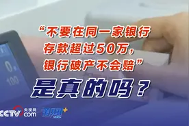 “不要在同一家银行存款超过50万元，银行破产不会赔”是真的吗？图片