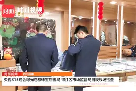 央视315晚会曝光成都珠宝店骗局 锦江区市场监管局当晚现场检查视频封面