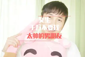 女生千万别找太帅的男朋友！视频封面