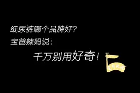 纸尿裤哪个品牌好？千万别用好奇！视频封面