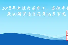 2018年女性内退职工，50还是55退休，3秒钟就可以判断退休年龄视频封面
