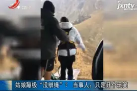 广西：姑娘蹦极“没绑绳”？当事人：只是开个玩笑视频封面