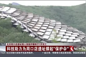 科技助力！北京周口店遗址猿人洞保护棚将于7月完工视频封面