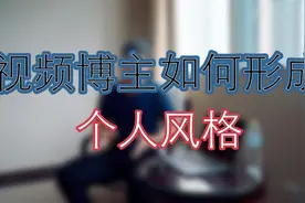 原创视频如何形成自己的个人风格（一点心得体会）视频封面