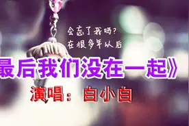 《最后我们没在一起》哪怕我多年以后还爱着你-白小白视频封面