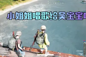 吴宝宝玩绝地求生趁表妹不在 跟小姐姐组队 还让小姐姐唱歌给他听视频封面