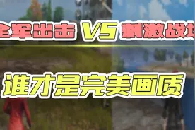 画质全面对比，全军出击和刺激战场，这次谁吊打谁？视频封面